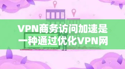 VPN商务访问加速是一种通过优化VPN网络性能、安全性和用户体验来提升企业内部资源和外部服务访问速度的技术。以下是该技术的详细分步解释 VPN商务访问加速是一种通过优化VPN网络性能、安全性和用户体验来提升企业内部资源和外部服务访问速度的技术。以下是该技术的详细分步解释
