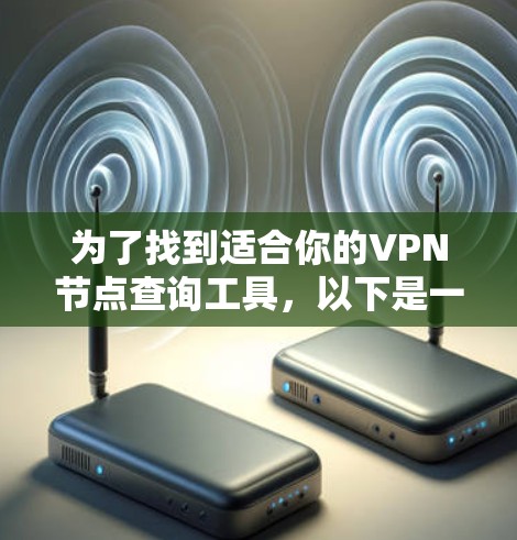为了找到适合你的VPN节点查询工具，以下是一些建议和步骤，帮助你选择并使用合适的工具