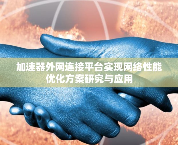 加速器外网连接平台实现网络性能优化方案研究与应用