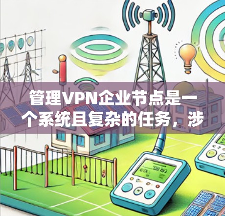 管理VPN企业节点是一个系统且复杂的任务，涉及多个方面的配置和维护。以下是一个有条理的步骤指南，帮助您有效管理和维护企业VPN节点