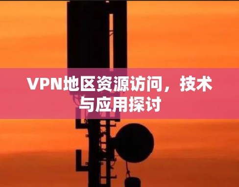 VPN地区资源访问，技术与应用探讨