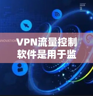 VPN流量控制软件是用于监控和管理VPN网络流量的工具，帮助企业优化资源分配，确保网络安全。以下是对该软件的详细分析和建议