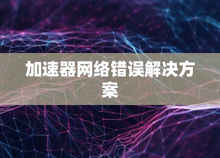 加速器网络错误解决方案