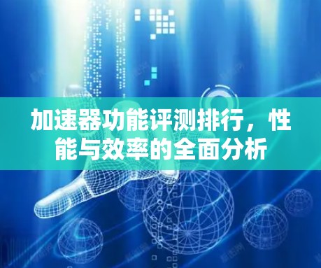 加速器功能评测排行，性能与效率的全面分析