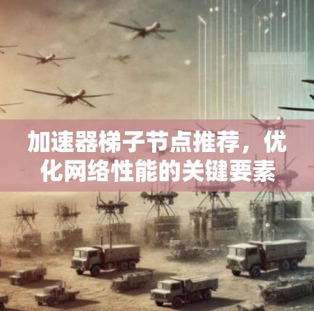 加速器梯子节点推荐，优化网络性能的关键要素