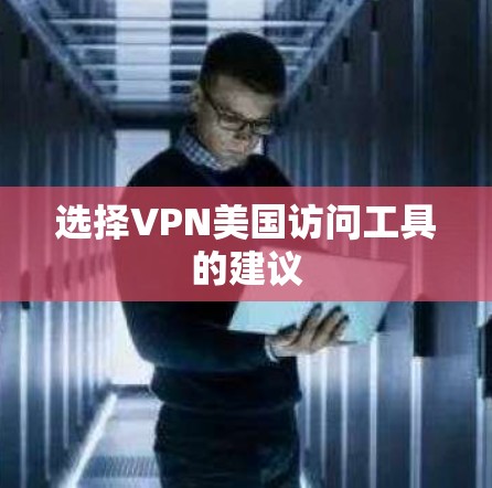 选择VPN美国访问工具的建议 选择VPN美国访问工具的建议