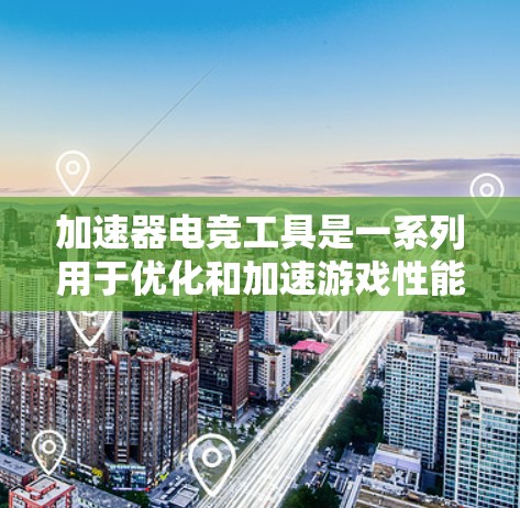 加速器电竞工具是一系列用于优化和加速游戏性能的工具,旨在提升帧率、降低延迟和改善整体游戏体验。以下是对这些工具的分类、使用注意事项及其常见用途的总结 加速器电竞工具是一系列用于优化和加速游戏性能的工具,旨在提升帧率、降低延迟和改善整体游戏体验。以下是对这些工具的分类、使用注意事项及其常见用途的总结