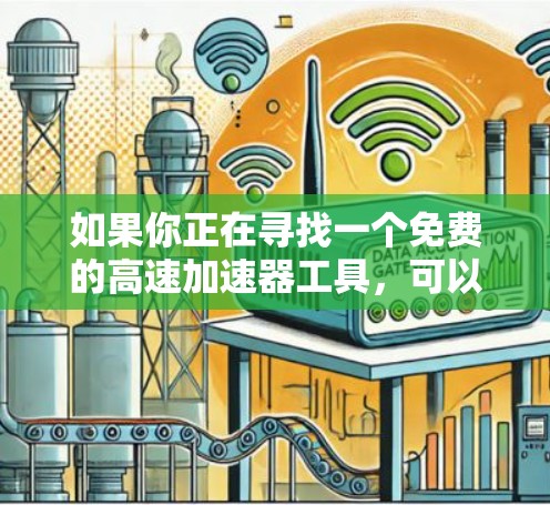 如果你正在寻找一个免费的高速加速器工具,可以考虑以下几种选择 如果你正在寻找一个免费的高速加速器工具,可以考虑以下几种选择