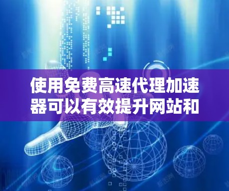使用免费高速代理加速器可以有效提升网站和应用的加载速度,但也需要权衡其优缺点。以下是详细的分步说明 使用免费高速代理加速器可以有效提升网站和应用的加载速度,但也需要权衡其优缺点。以下是详细的分步说明