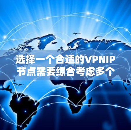 选择一个合适的VPNIP节点需要综合考虑多个因素,以下是根据您的需求整理的推荐方案 选择一个合适的VPNIP节点需要综合考虑多个因素,以下是根据您的需求整理的推荐方案