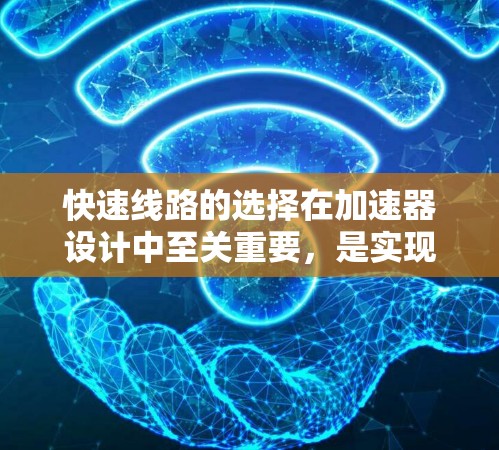 快速线路的选择在加速器设计中至关重要,是实现高效粒子输出的关键步骤。以下是对快速线路选择的详细分析和总结 快速线路的选择在加速器设计中至关重要,是实现高效粒子输出的关键步骤。以下是对快速线路选择的详细分析和总结