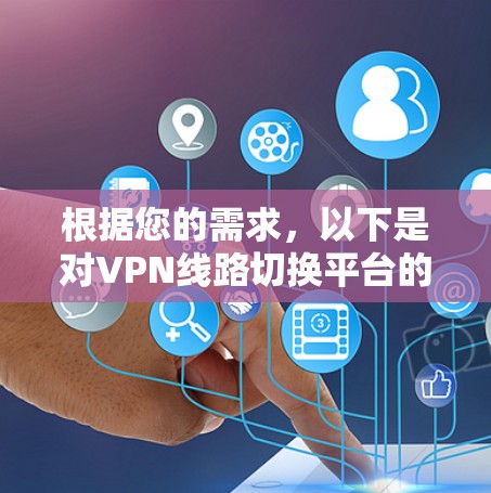 根据您的需求，以下是对VPN线路切换平台的详细分析和推荐
