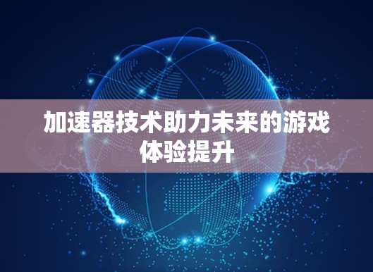 加速器技术助力未来的游戏体验提升