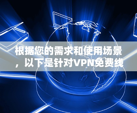 根据您的需求和使用场景，以下是针对VPN免费线路资源的建议