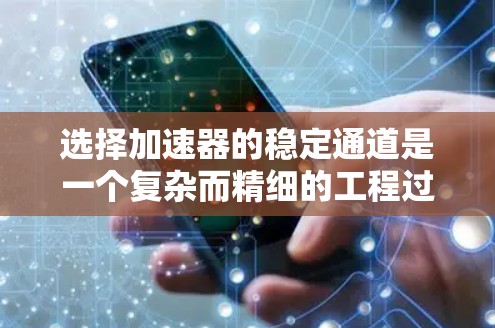 选择加速器的稳定通道是一个复杂而精细的工程过程，需要综合考虑多个关键因素以确保粒子的稳定加速和运行。以下是对稳定通道选择的关键因素的总结和建议