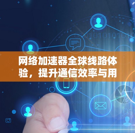 网络加速器全球线路体验，提升通信效率与用户体验
