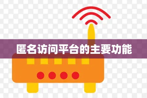 匿名访问平台的主要功能