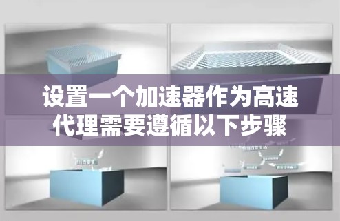 设置一个加速器作为高速代理需要遵循以下步骤
