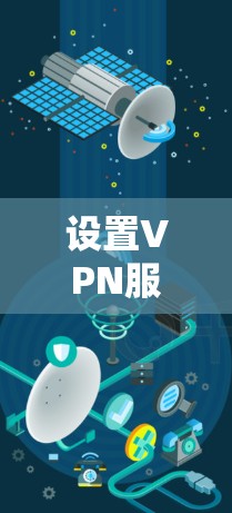 设置VPN服务器需要仔细规划和配置，以确保安全性和稳定性。以下是分步骤的指南，帮助您顺利完成设置