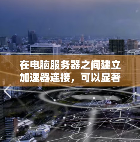 在电脑服务器之间建立加速器连接，可以显著提升数据传输效率。以下是详细的步骤和注意事项