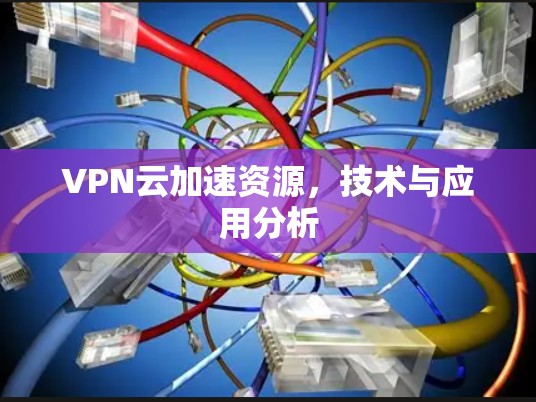 VPN云加速资源，技术与应用分析