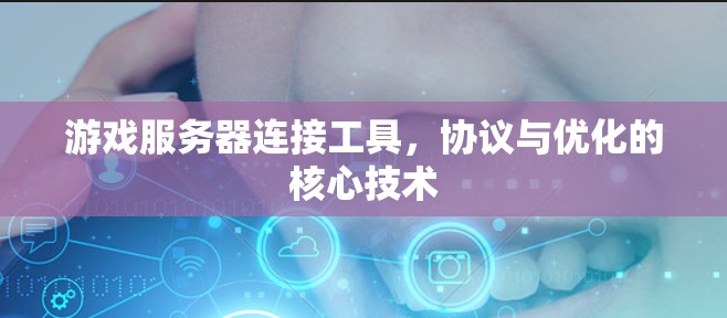 游戏服务器连接工具，协议与优化的核心技术