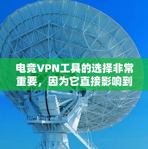 电竞VPN工具的选择非常重要，因为它直接影响到游戏体验，尤其是在需要低延迟和高稳定性的情况下。以下是一些推荐的电竞VPN工具，供你参考