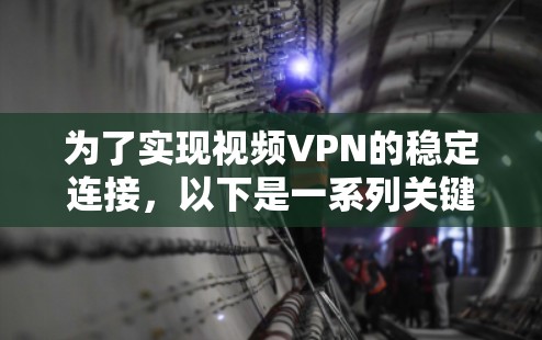 为了实现视频VPN的稳定连接，以下是一系列关键步骤和技术的总结