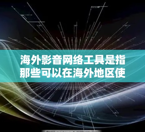 海外影音网络工具是指那些可以在海外地区使用的视频或音频相关的网络平台或工具。这些工具可以帮助用户观看、下载、转换、编辑或分享影音内容。以下是一些常见的海外影音网络工具