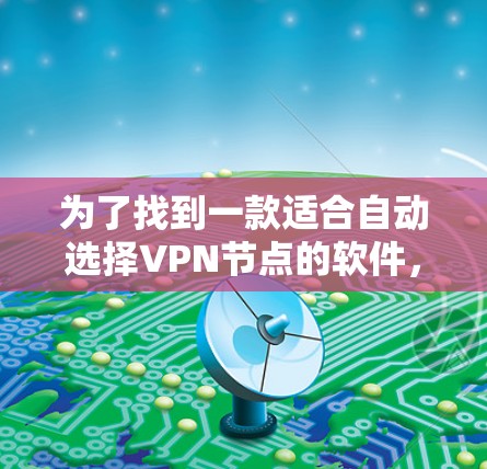 为了找到一款适合自动选择VPN节点的软件，可以按照以下步骤进行