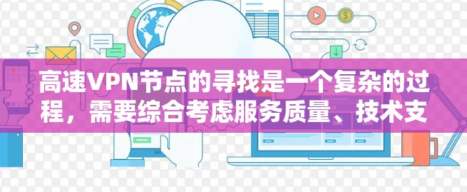高速VPN节点的寻找是一个复杂的过程，需要综合考虑服务质量、技术支持和合规性等多个方面。以下是详细的解决方案
