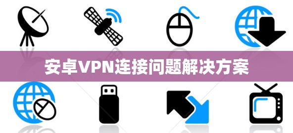 安卓VPN连接问题解决方案