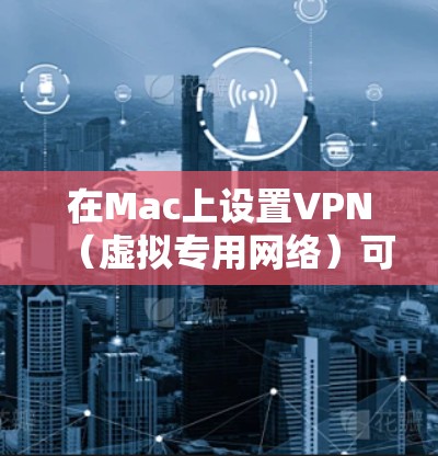 在Mac上设置VPN（虚拟专用网络）可以帮助你访问受限制的网络资源，连接到公司或学校的内部网络。以下是几种常见的VPN连接方法，适用于不同的VPN服务器类型
