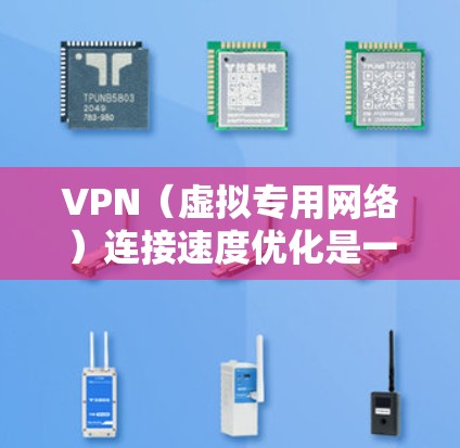 VPN（虚拟专用网络）连接速度优化是一个复杂但重要的任务，尤其是在需要频繁连接外部网络或访问受限制的资源时。以下是一些常见的速度优化方法和技巧