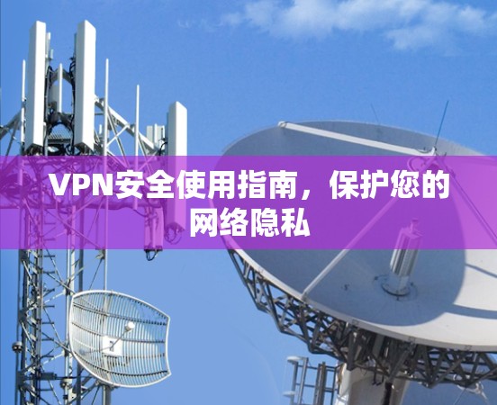 VPN安全使用指南，保护您的网络隐私