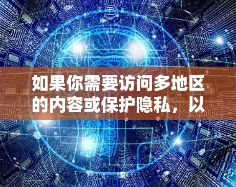 如果你需要访问多地区的内容或保护隐私，以下是一些建议的VPN服务和步骤，帮助你实现目标