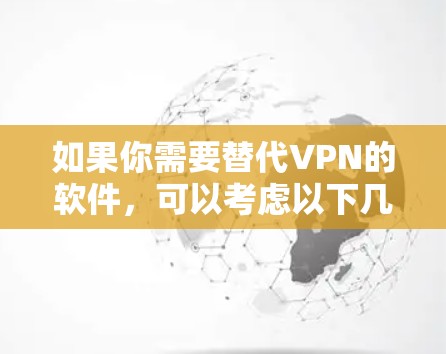如果你需要替代VPN的软件，可以考虑以下几种工具，它们可以提供类似的隐私保护功能