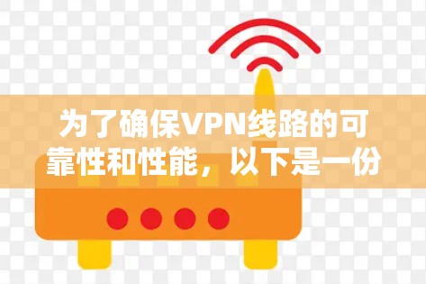 为了确保VPN线路的可靠性和性能,以下是一份分步的测试计划和检查清单 为了确保VPN线路的可靠性和性能,以下是一份分步的测试计划和检查清单