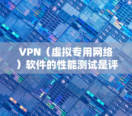 VPN（虚拟专用网络）软件的性能测试是评估其在不同使用场景下的运行效率、稳定性和兼容性等方面的能力。以下是一些常见的性能测试方法和关键指标