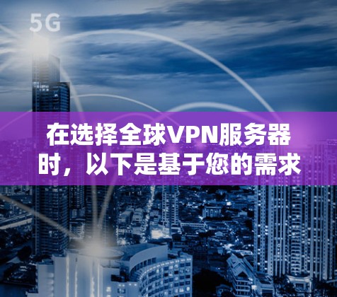 在选择全球VPN服务器时，以下是基于您的需求和考虑因素的分步建议