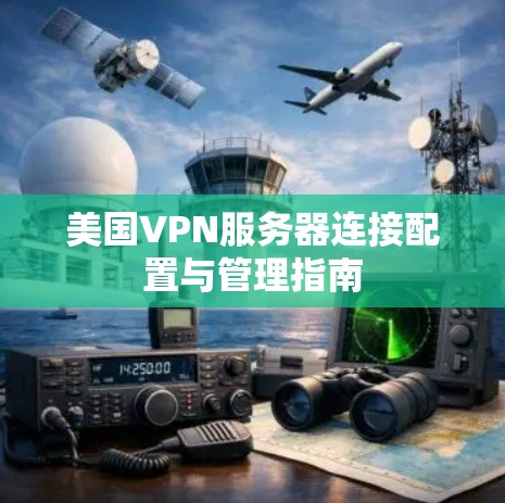 美国VPN服务器连接配置与管理指南