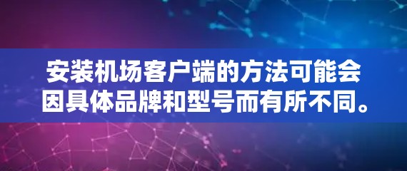 安装机场客户端的方法可能会因具体品牌和型号而有所不同。以下是一些常见的机场客户端安装方法的步骤，假设你是要安装某品牌的机场客户端（例如大华WIFICAM等）请根据你的具体情况进行调整