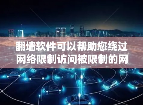 翻墙软件可以帮助您绕过网络限制访问被限制的网站。以下是详细的下载和使用指南，分步骤说明