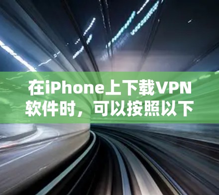 在iPhone上下载VPN软件时,可以按照以下步骤操作 在iPhone上下载VPN软件时,可以按照以下步骤操作