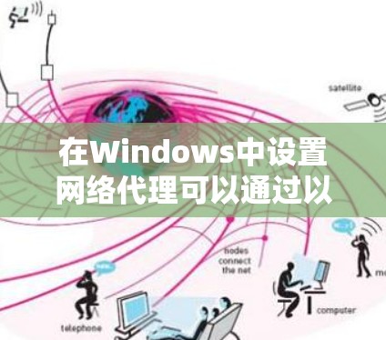 在Windows中设置网络代理可以通过以下步骤实现。网络代理用于将网络流量转发到指定的代理服务器,这通常用于访问网络资源或限制网络访问。以下是配置网络代理的步骤 在Windows中设置网络代理可以通过以下步骤实现。网络代理用于将网络流量转发到指定的代理服务器,这通常用于访问网络资源或限制网络访问。以下是配置网络代理的步骤