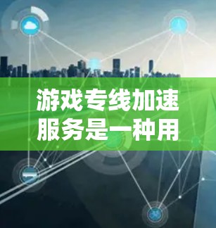 游戏专线加速服务是一种用于优化游戏网络性能的技术,通过多种方法减少延迟、提高带宽效率,使游戏运行更加流畅。以下是对这一服务的详细分析和总结 游戏专线加速服务是一种用于优化游戏网络性能的技术,通过多种方法减少延迟、提高带宽效率,使游戏运行更加流畅。以下是对这一服务的详细分析和总结