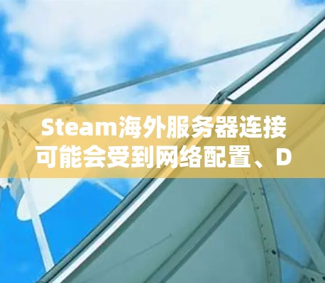 Steam海外服务器连接可能会受到网络配置、DNS问题、防火墙设置等因素的影响。以下是一些常见问题及解决方法 Steam海外服务器连接可能会受到网络配置、DNS问题、防火墙设置等因素的影响。以下是一些常见问题及解决方法