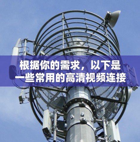 根据你的需求,以下是一些常用的高清视频连接工具和解决方案 根据你的需求,以下是一些常用的高清视频连接工具和解决方案