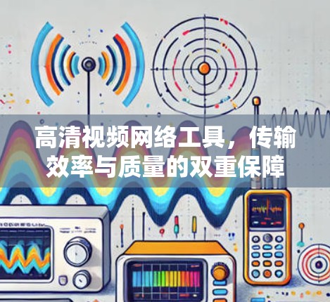 高清视频网络工具，传输效率与质量的双重保障