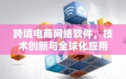 跨境电商网络软件,技术创新与全球化应用 跨境电商网络软件,技术创新与全球化应用